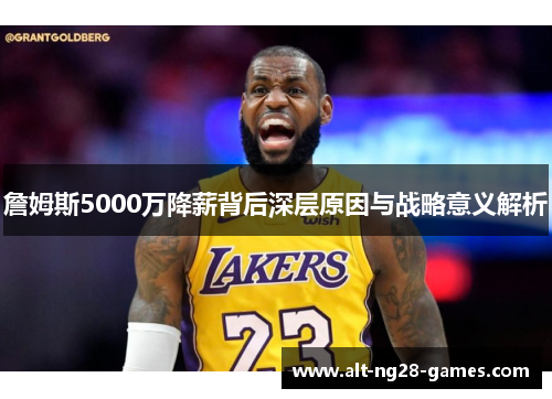 詹姆斯5000万降薪背后深层原因与战略意义解析