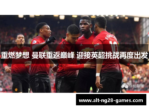 重燃梦想 曼联重返巅峰 迎接英超挑战再度出发 重燃梦想 曼联重返巅峰 迎接英超挑战再度出发