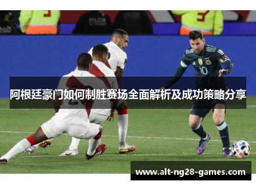 阿根廷豪门如何制胜赛场全面解析及成功策略分享 阿根廷豪门如何制胜赛场全面解析及成功策略分享