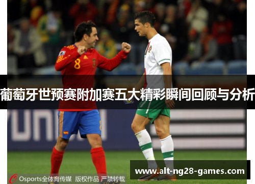 葡萄牙世预赛附加赛五大精彩瞬间回顾与分析