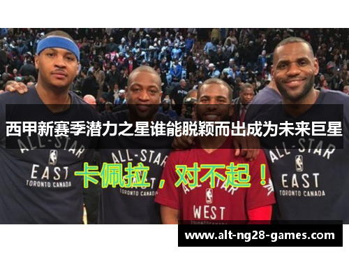 西甲新赛季潜力之星谁能脱颖而出成为未来巨星