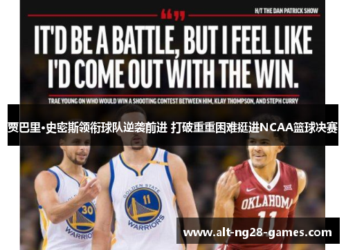 贾巴里·史密斯领衔球队逆袭前进 打破重重困难挺进NCAA篮球决赛